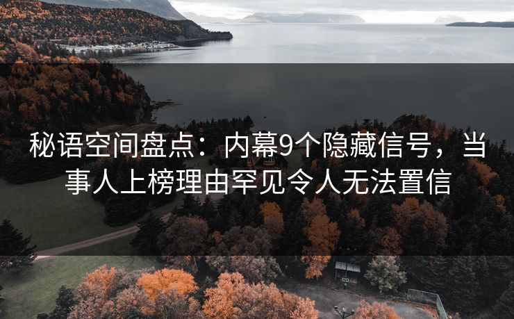 秘语空间盘点：内幕9个隐藏信号，当事人上榜理由罕见令人无法置信