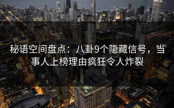秘语空间盘点：八卦9个隐藏信号，当事人上榜理由疯狂令人炸裂