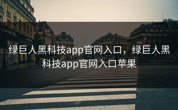 绿巨人黑科技app官网入口,绿巨人黑科技app官网入口苹果