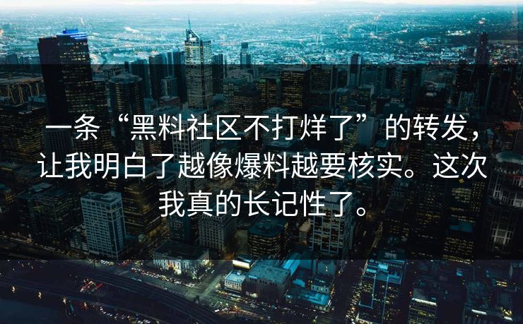 一条“黑料社区不打烊了”的转发，让我明白了越像爆料越要核实。这次我真的长记性了。