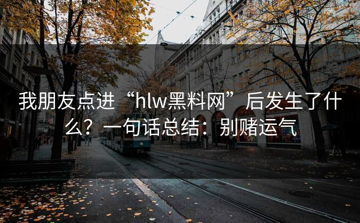 我朋友点进“hlw黑料网”后发生了什么？一句话总结：别赌运气