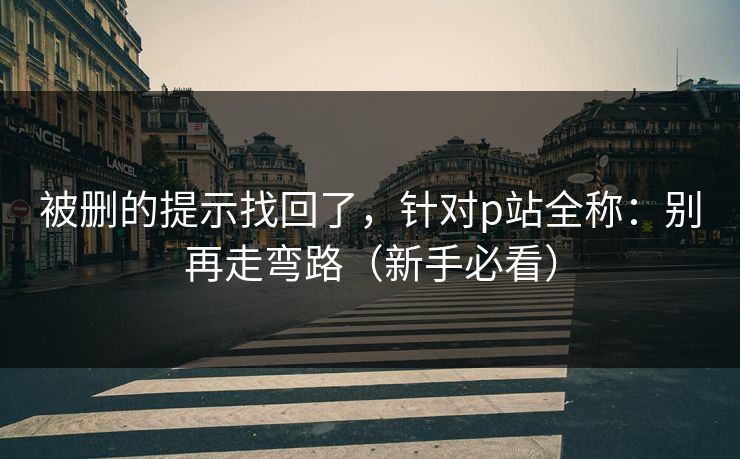 被删的提示找回了,针对p站全称:别再走弯路(新手必看)